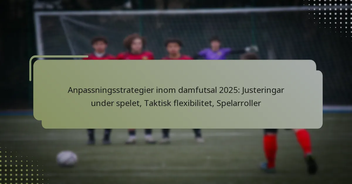 Anpassningsstrategier inom damfutsal 2025: Justeringar under spelet, Taktisk flexibilitet, Spelarroller