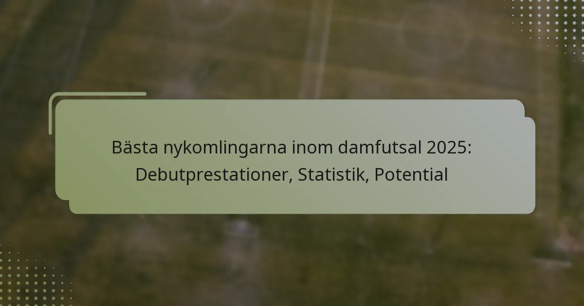 Bästa nykomlingarna inom damfutsal 2025: Debutprestationer, Statistik, Potential