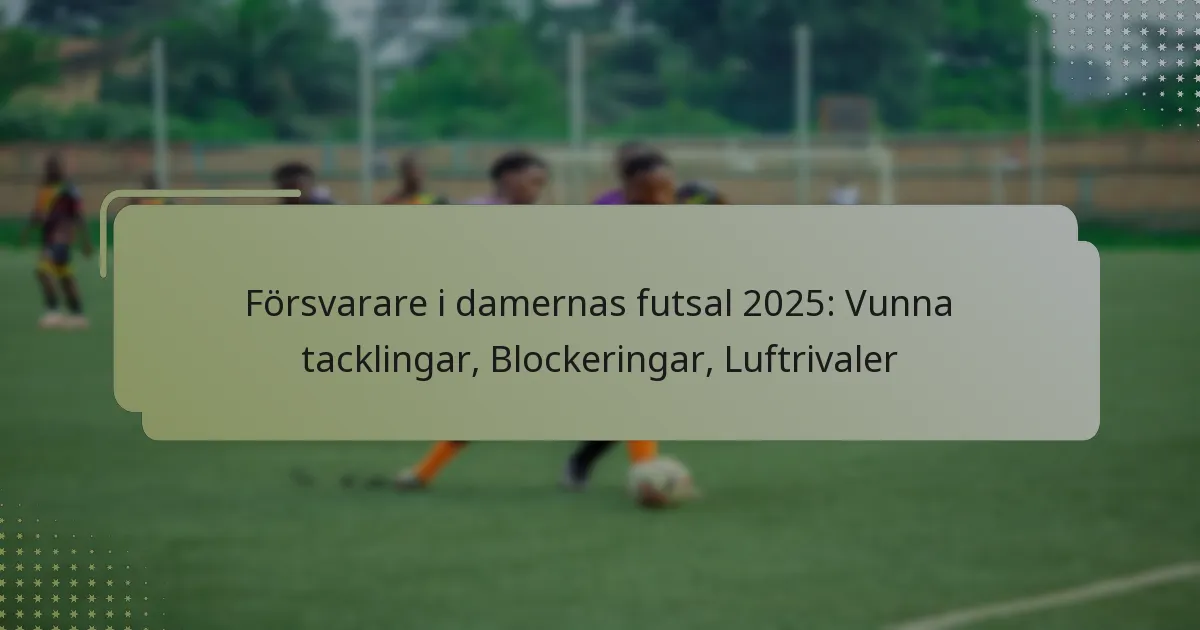 Försvarare i damernas futsal 2025: Vunna tacklingar, Blockeringar, Luftrivaler