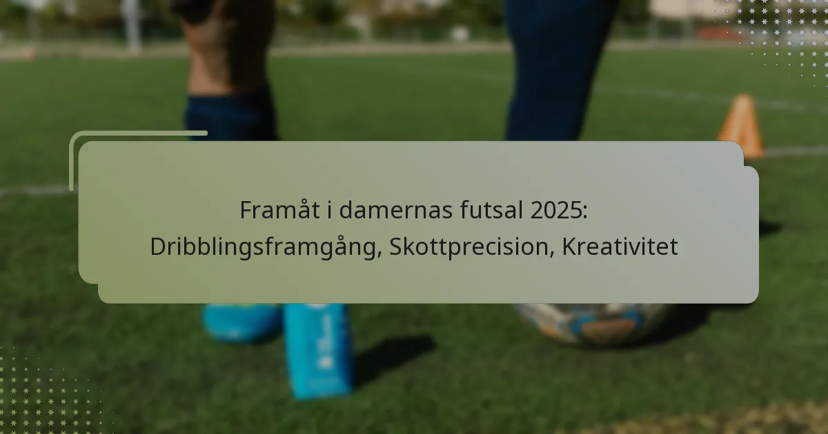 Framåt i damernas futsal 2025: Dribblingsframgång, Skottprecision, Kreativitet