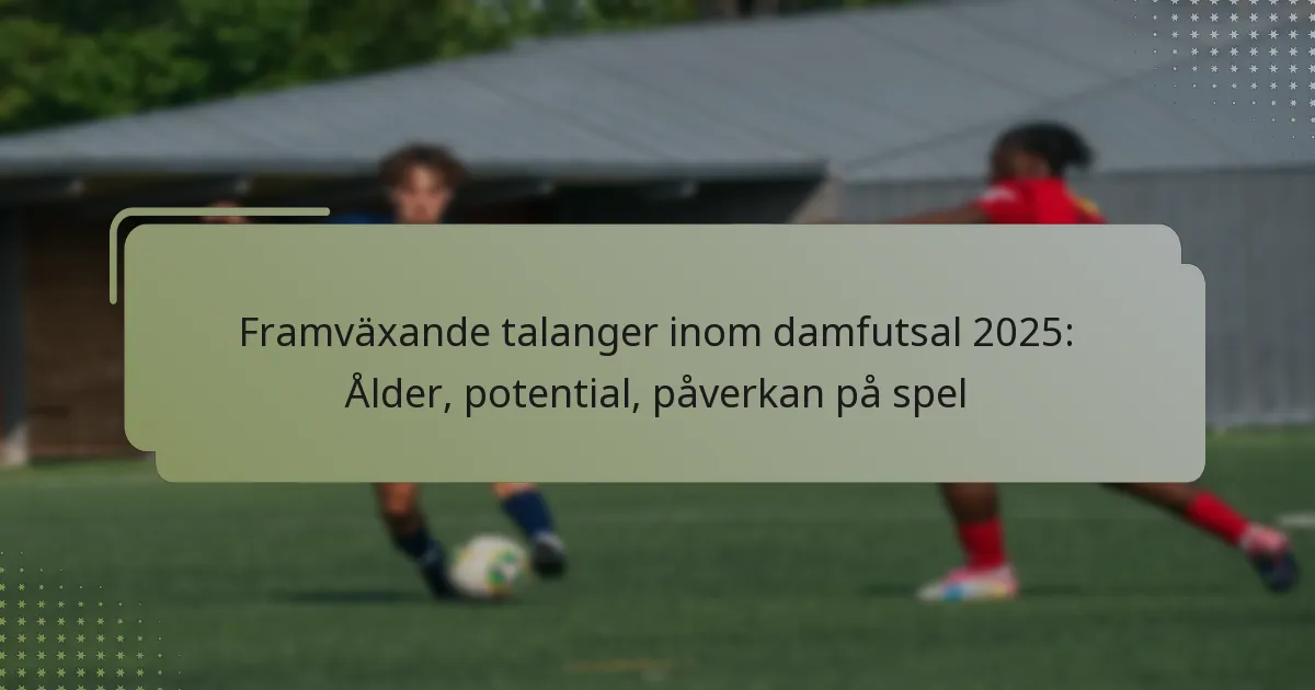 Framväxande talanger inom damfutsal 2025: Ålder, potential, påverkan på spel