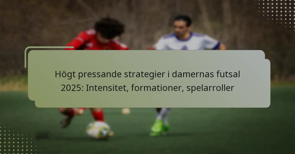 Högt pressande strategier i damernas futsal 2025: Intensitet, formationer, spelarroller