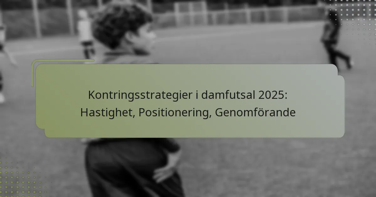 Kontringsstrategier i damfutsal 2025: Hastighet, Positionering, Genomförande