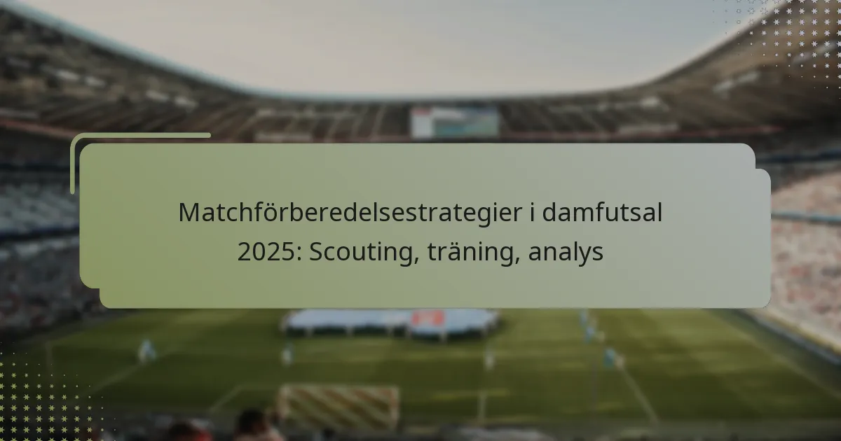 Matchförberedelsestrategier i damfutsal 2025: Scouting, träning, analys
