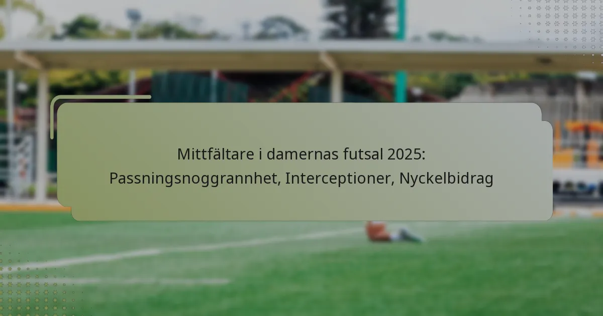 Mittfältare i damernas futsal 2025: Passningsnoggrannhet, Interceptioner, Nyckelbidrag