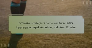 Offensiva strategier i damernas futsal 2025: Uppbyggnadsspel, Avslutningstekniker, Rörelse