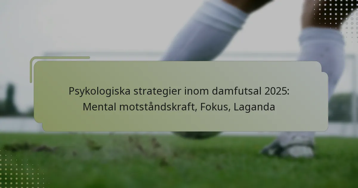 Psykologiska strategier inom damfutsal 2025: Mental motståndskraft, Fokus, Laganda