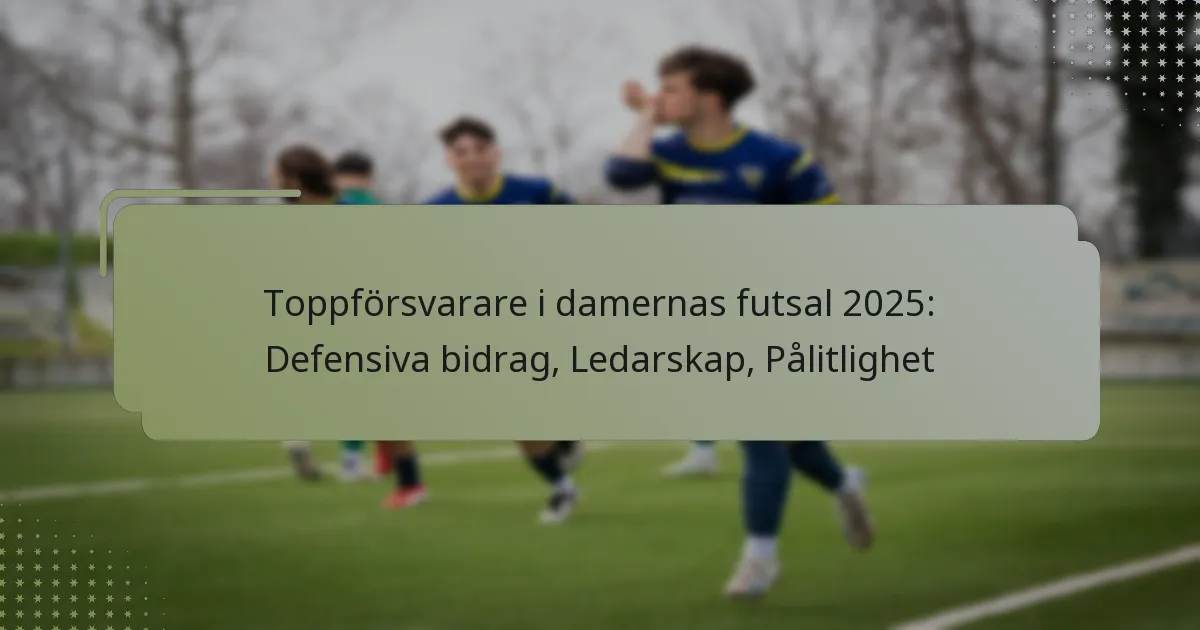 Toppförsvarare i damernas futsal 2025: Defensiva bidrag, Ledarskap, Pålitlighet