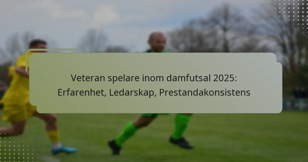 Veteran spelare inom damfutsal 2025: Erfarenhet, Ledarskap, Prestandakonsistens
