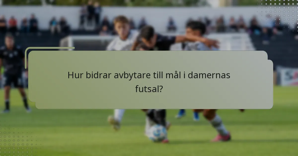Hur bidrar avbytare till mål i damernas futsal?