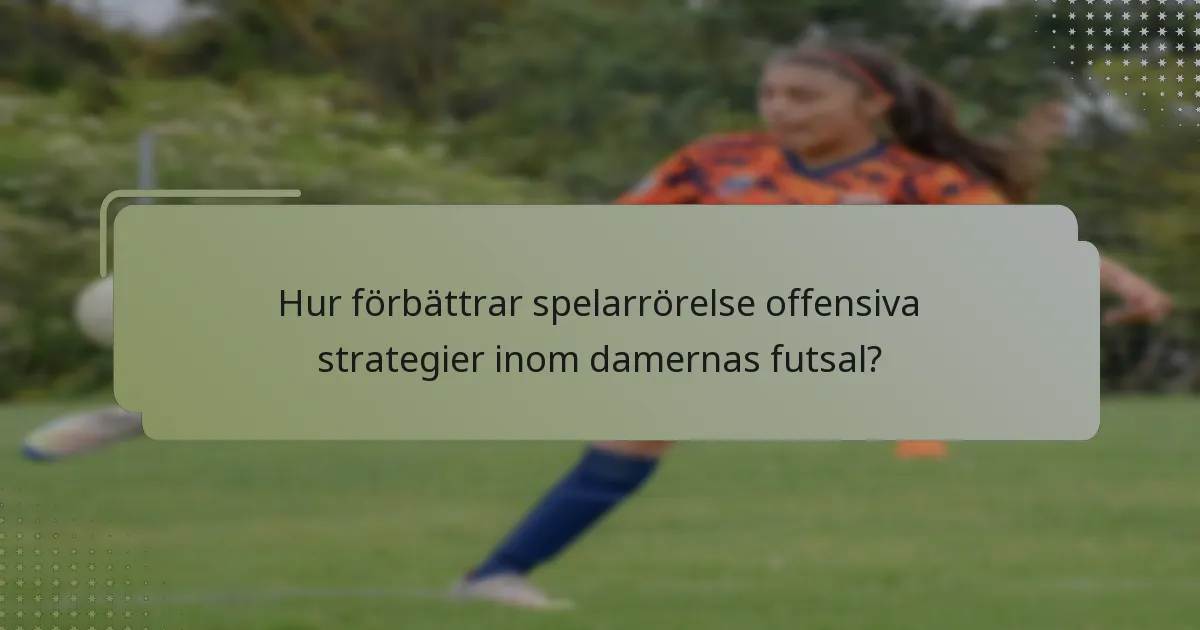 Hur förbättrar spelarrörelse offensiva strategier inom damernas futsal?