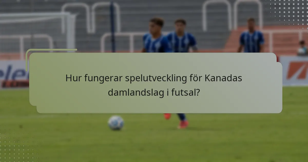 Hur fungerar spelutveckling för Kanadas damlandslag i futsal?