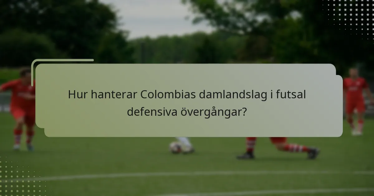 Hur hanterar Colombias damlandslag i futsal defensiva övergångar?