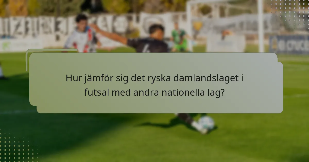 Hur jämför sig det ryska damlandslaget i futsal med andra nationella lag?