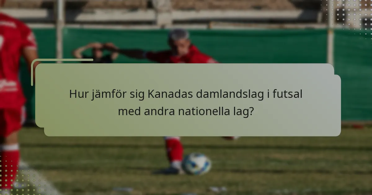 Hur jämför sig Kanadas damlandslag i futsal med andra nationella lag?