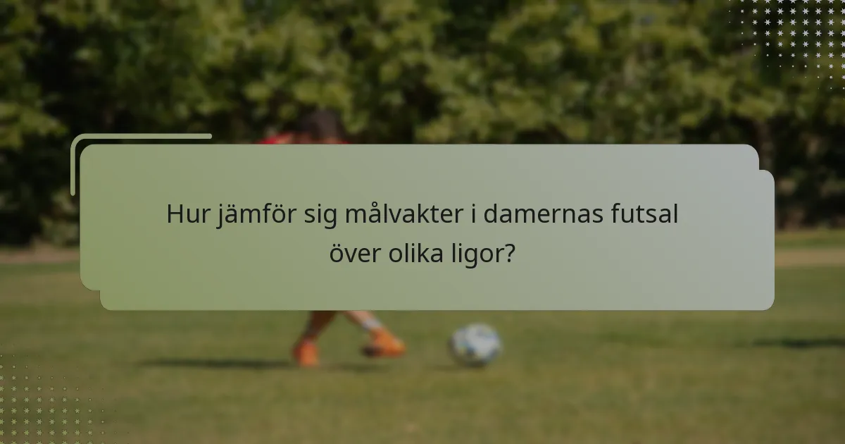 Hur jämför sig målvakter i damernas futsal över olika ligor?