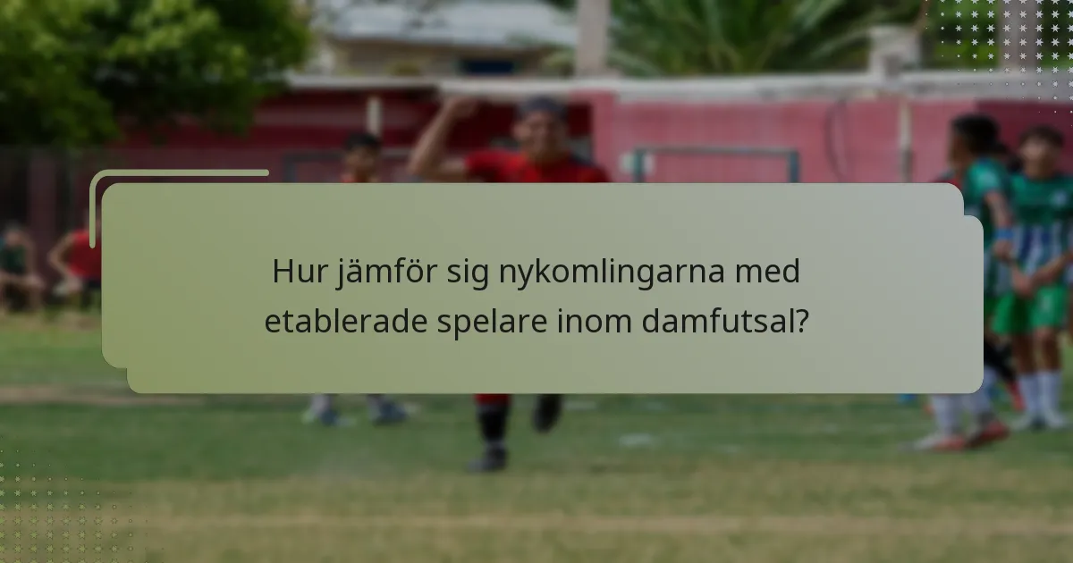 Hur jämför sig nykomlingarna med etablerade spelare inom damfutsal?