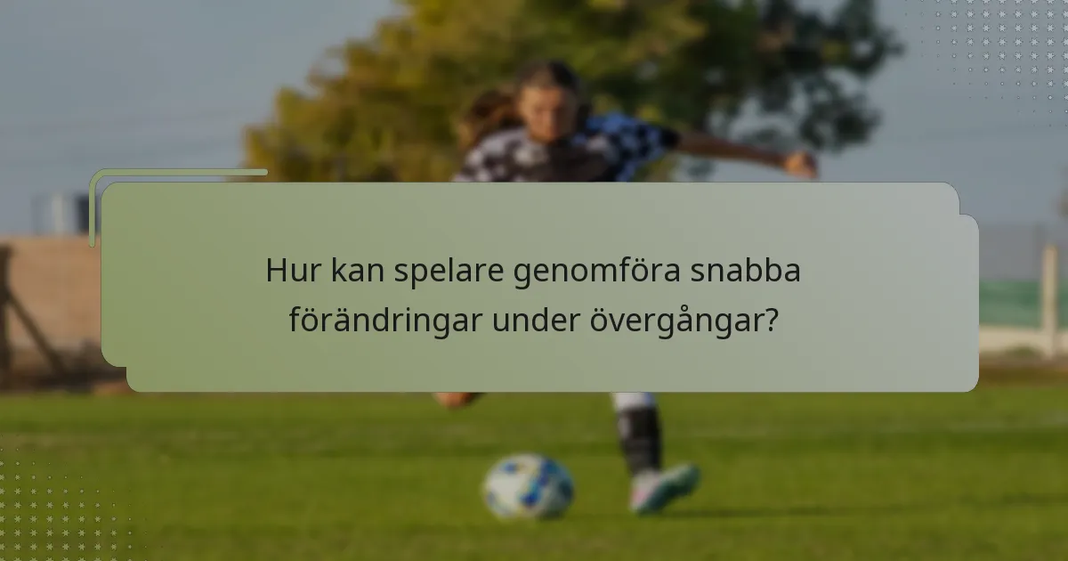 Hur kan spelare genomföra snabba förändringar under övergångar?