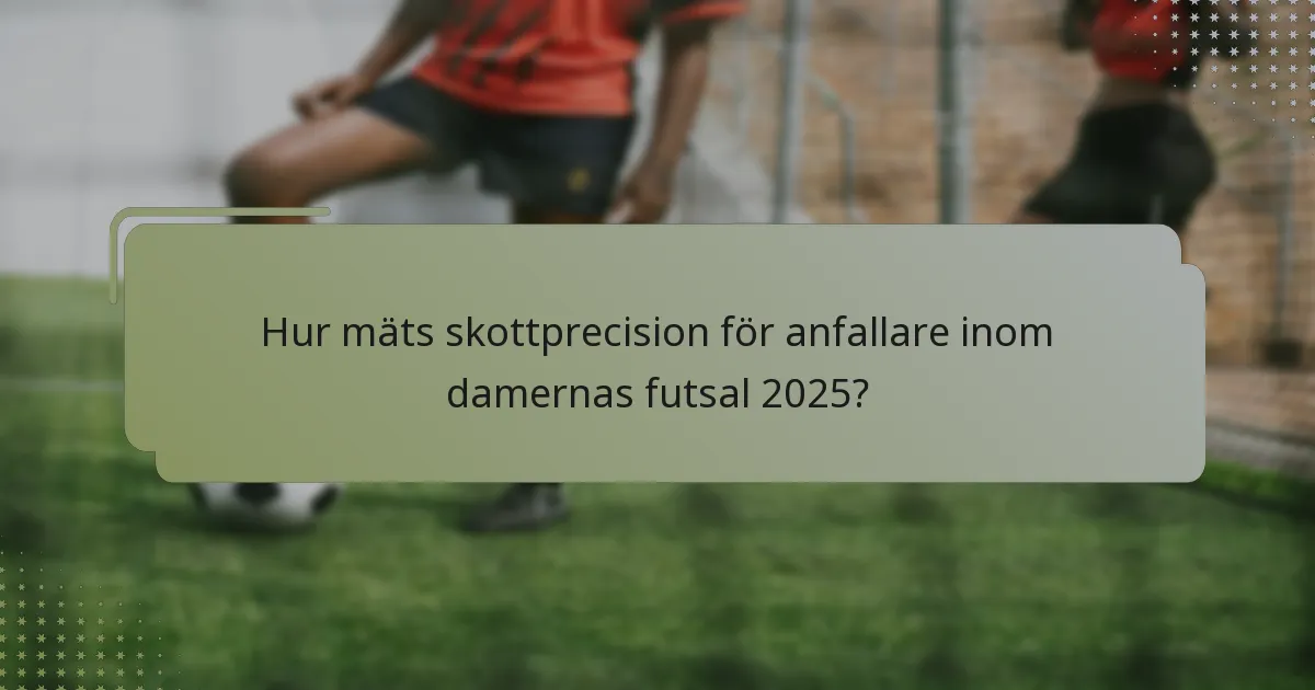 Hur mäts skottprecision för anfallare inom damernas futsal 2025?