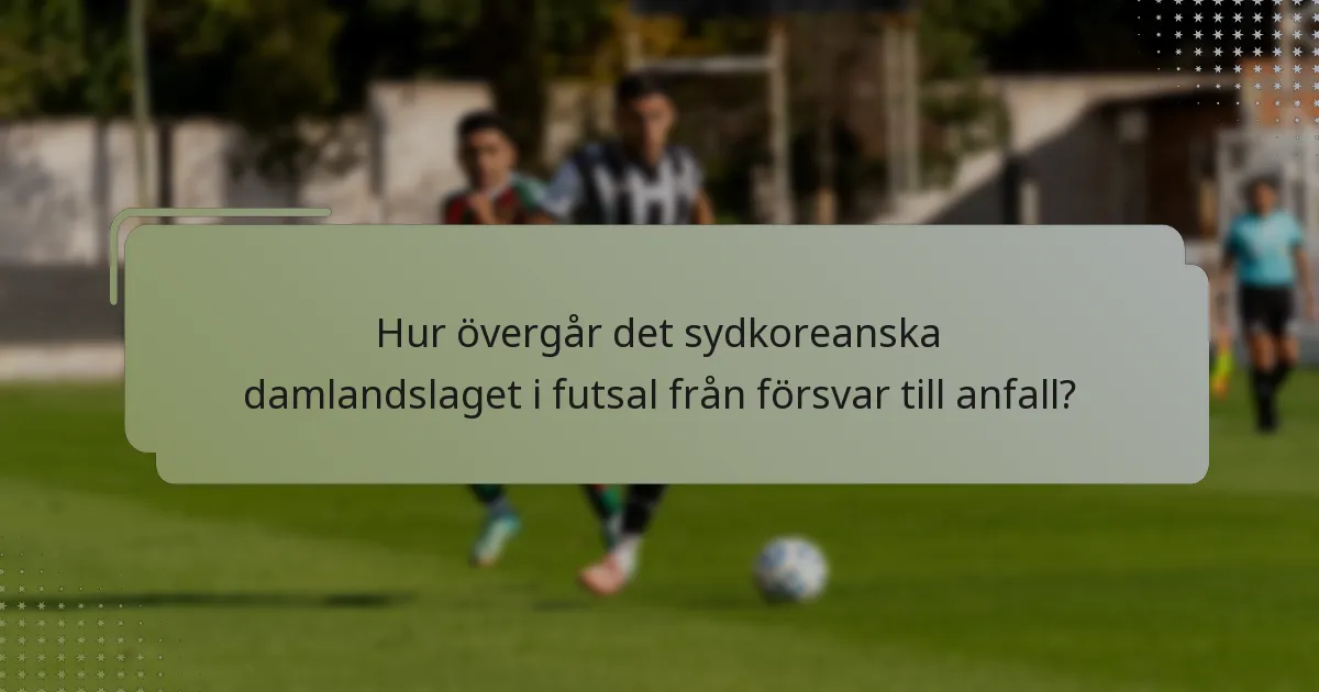 Hur övergår det sydkoreanska damlandslaget i futsal från försvar till anfall?