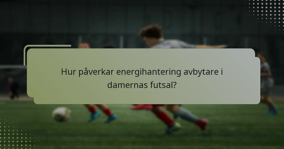 Hur påverkar energihantering avbytare i damernas futsal?