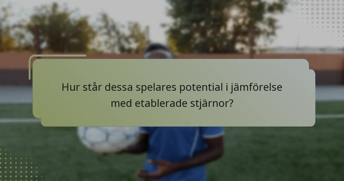 Hur står dessa spelares potential i jämförelse med etablerade stjärnor?