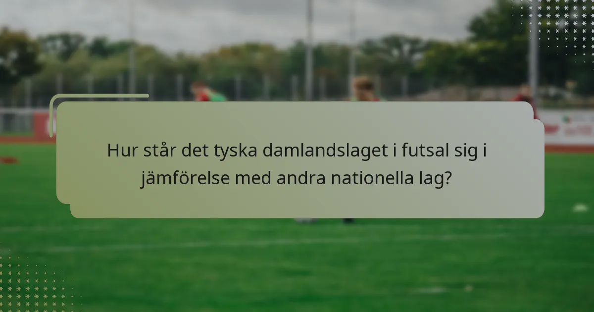 Hur står det tyska damlandslaget i futsal sig i jämförelse med andra nationella lag?