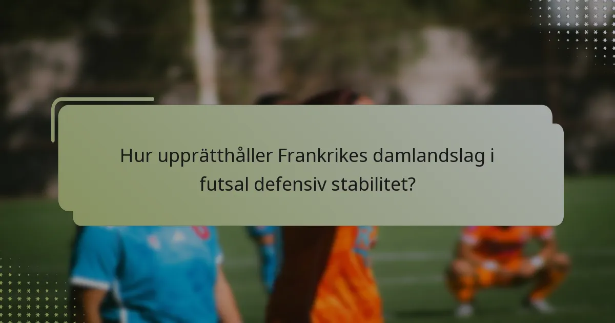 Hur upprätthåller Frankrikes damlandslag i futsal defensiv stabilitet?