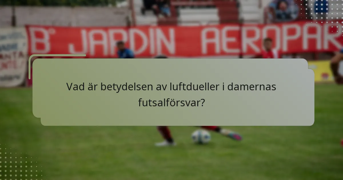 Vad är betydelsen av luftdueller i damernas futsalförsvar?