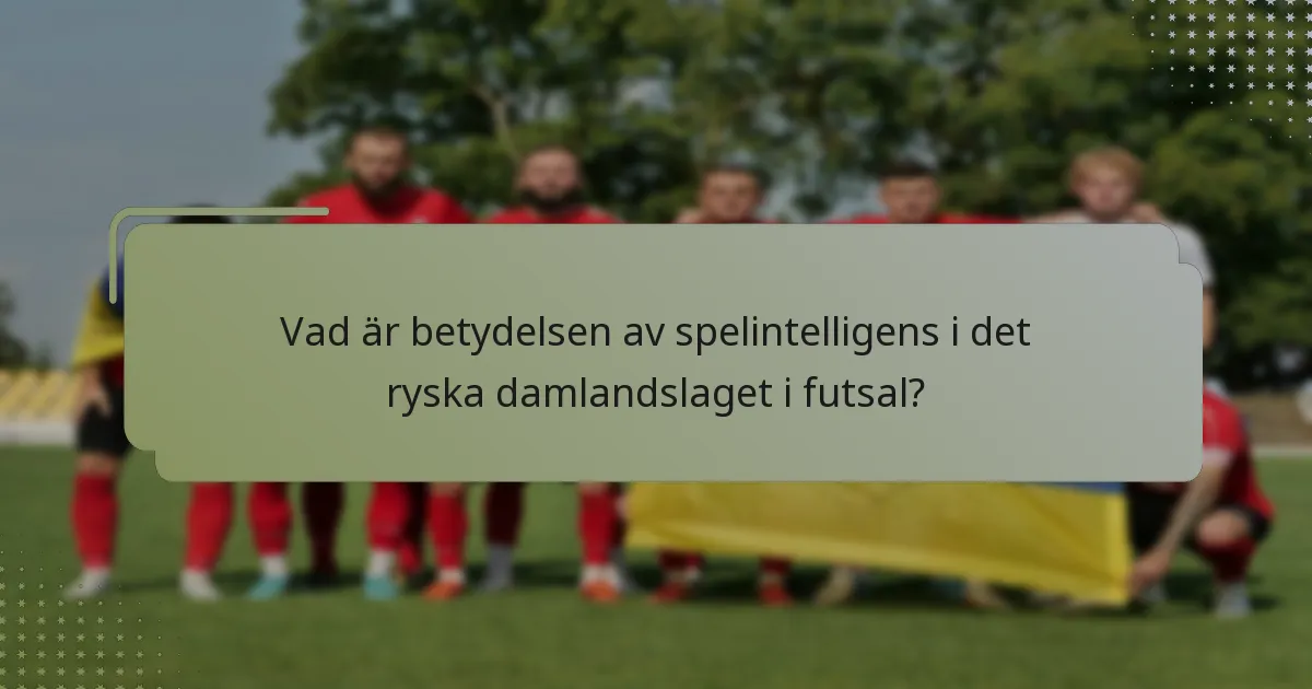 Vad är betydelsen av spelintelligens i det ryska damlandslaget i futsal?