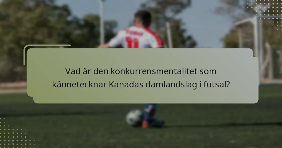 Vad är den konkurrensmentalitet som kännetecknar Kanadas damlandslag i futsal?