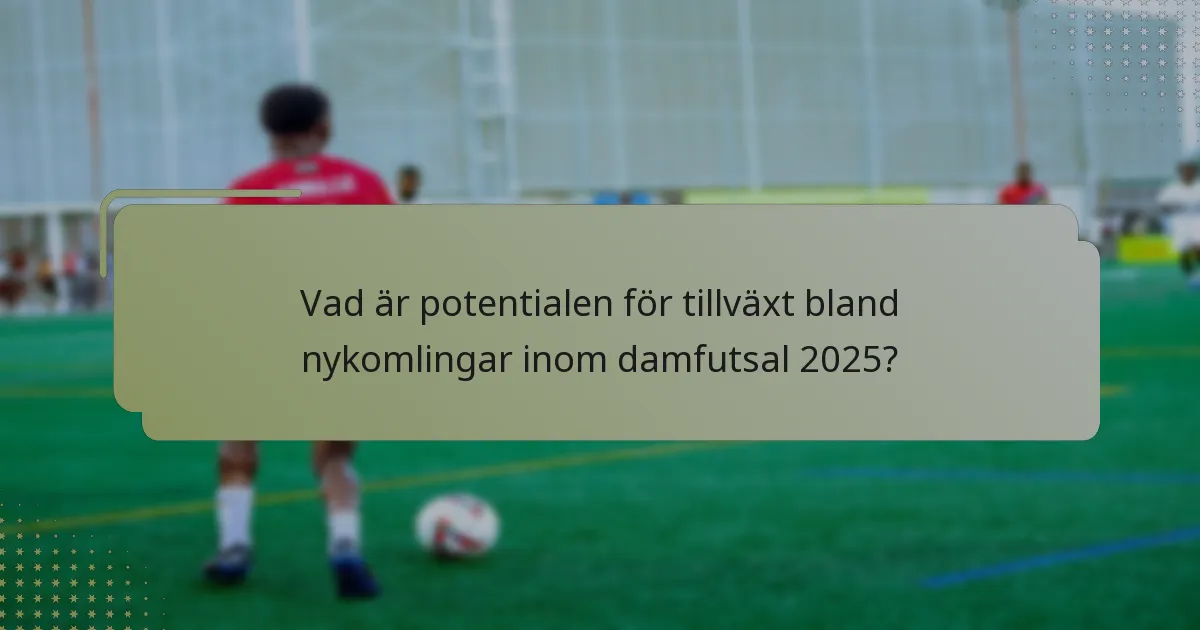 Vad är potentialen för tillväxt bland nykomlingar inom damfutsal 2025?