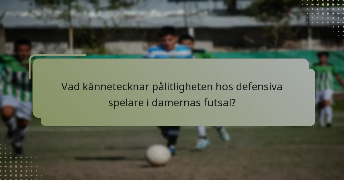 Vad kännetecknar pålitligheten hos defensiva spelare i damernas futsal?