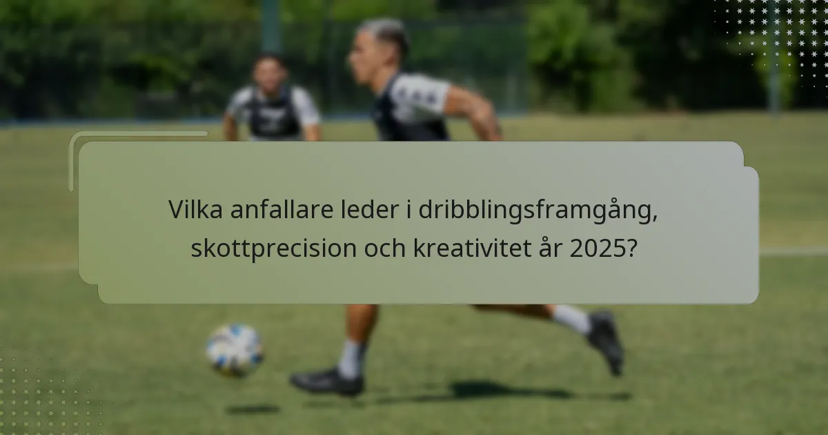 Vilka anfallare leder i dribblingsframgång, skottprecision och kreativitet år 2025?