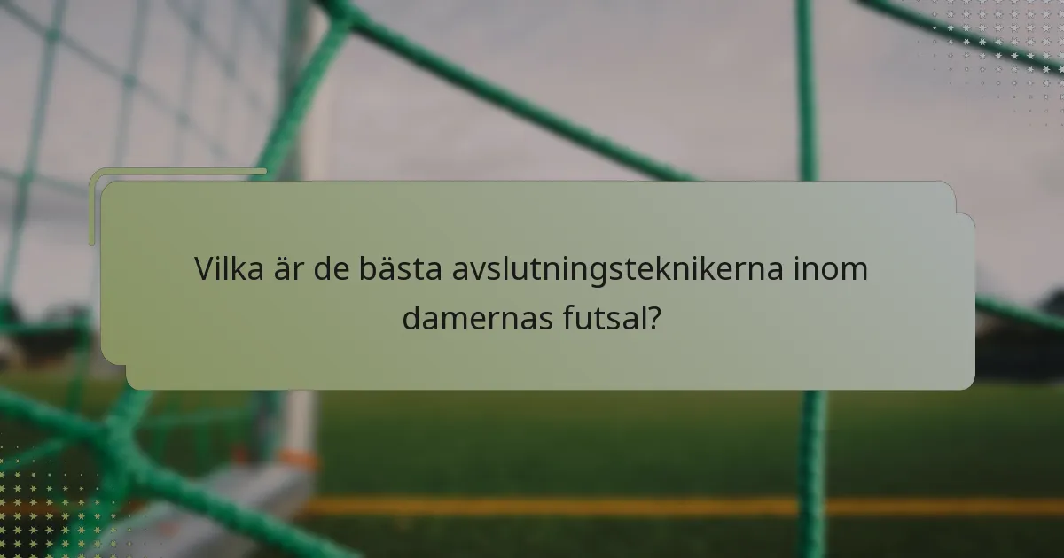 Vilka är de bästa avslutningsteknikerna inom damernas futsal?