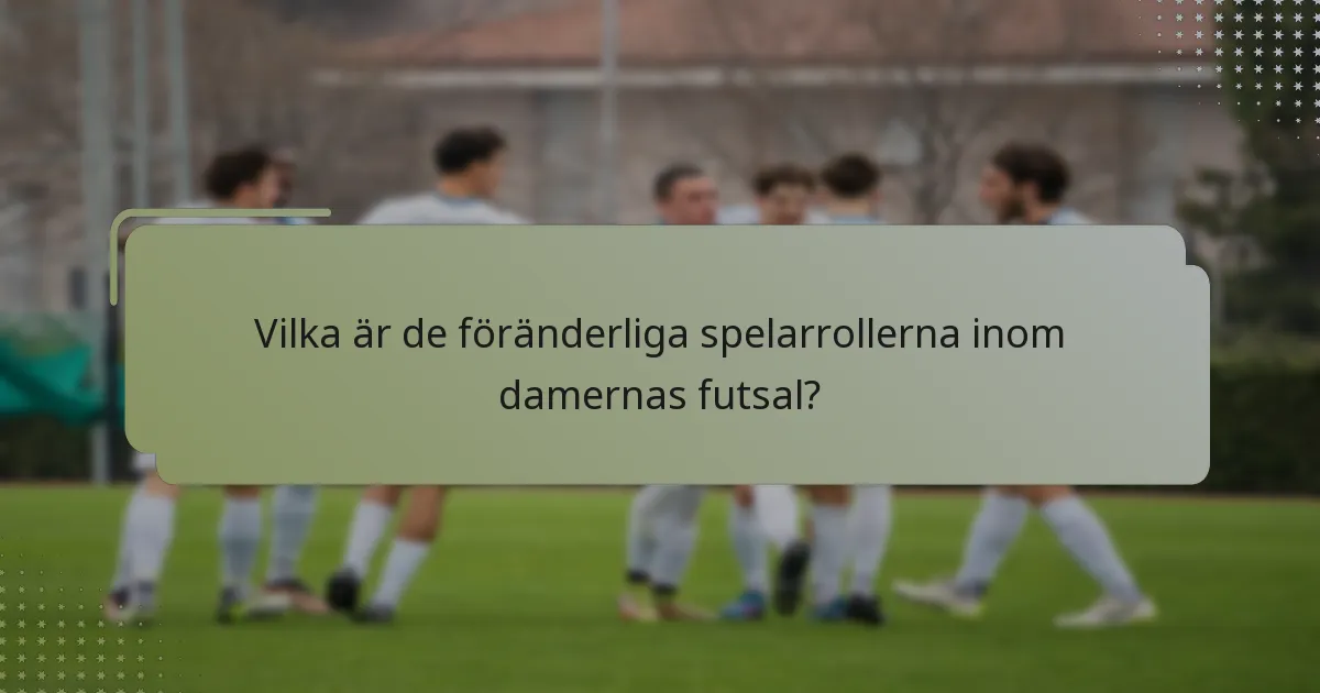 Vilka är de föränderliga spelarrollerna inom damernas futsal?