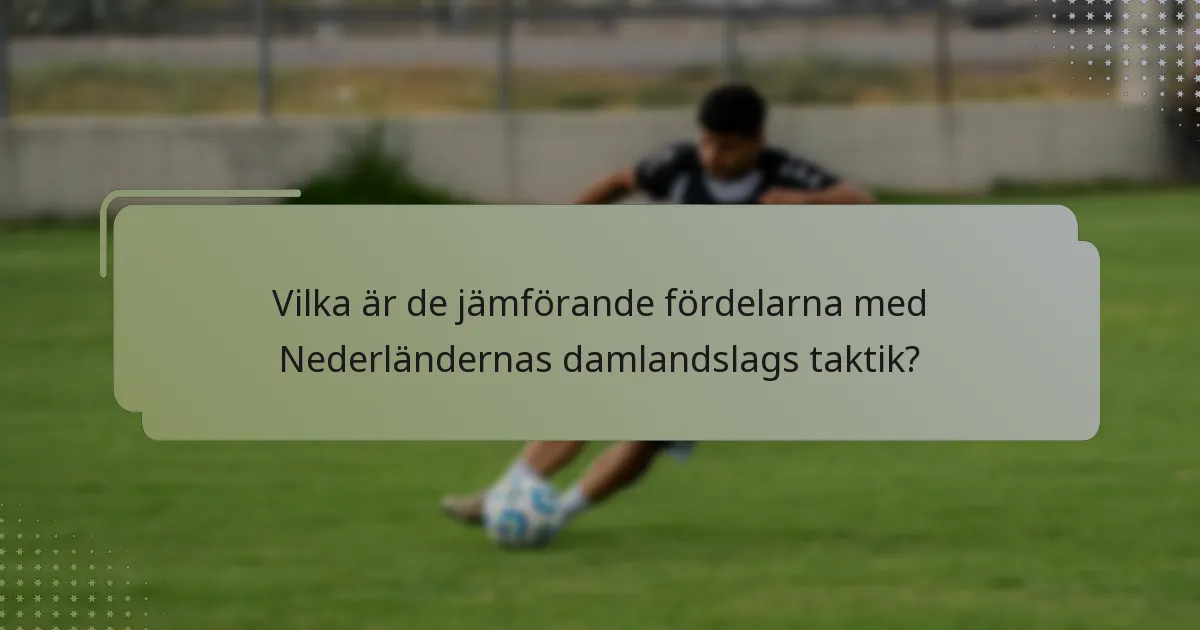 Vilka är de jämförande fördelarna med Nederländernas damlandslags taktik?