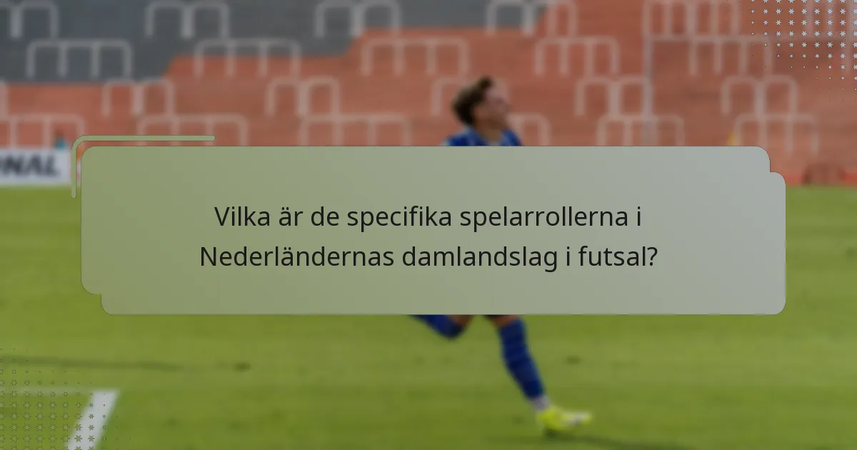 Vilka är de specifika spelarrollerna i Nederländernas damlandslag i futsal?