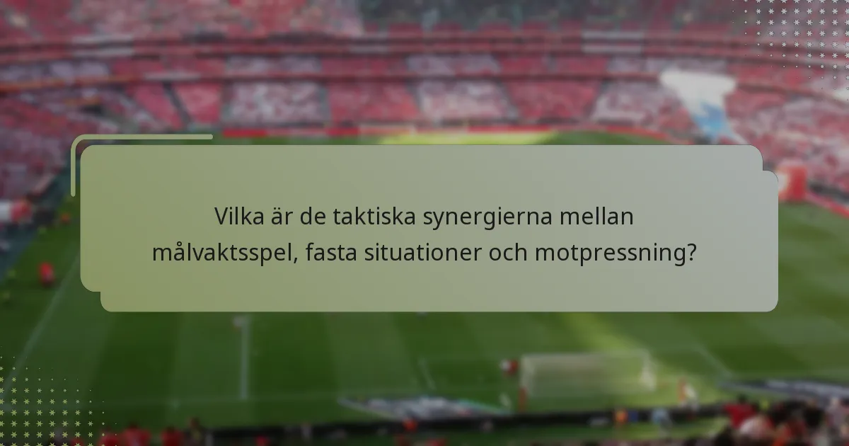 Vilka är de taktiska synergierna mellan målvaktsspel, fasta situationer och motpressning?