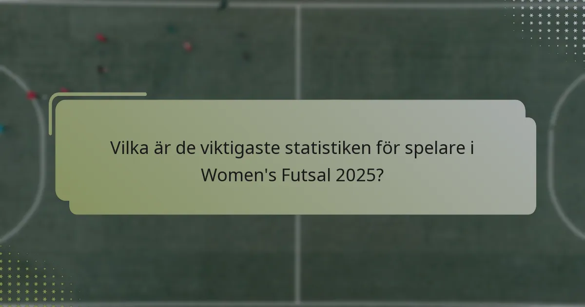 Vilka är de viktigaste statistiken för spelare i Women's Futsal 2025?
