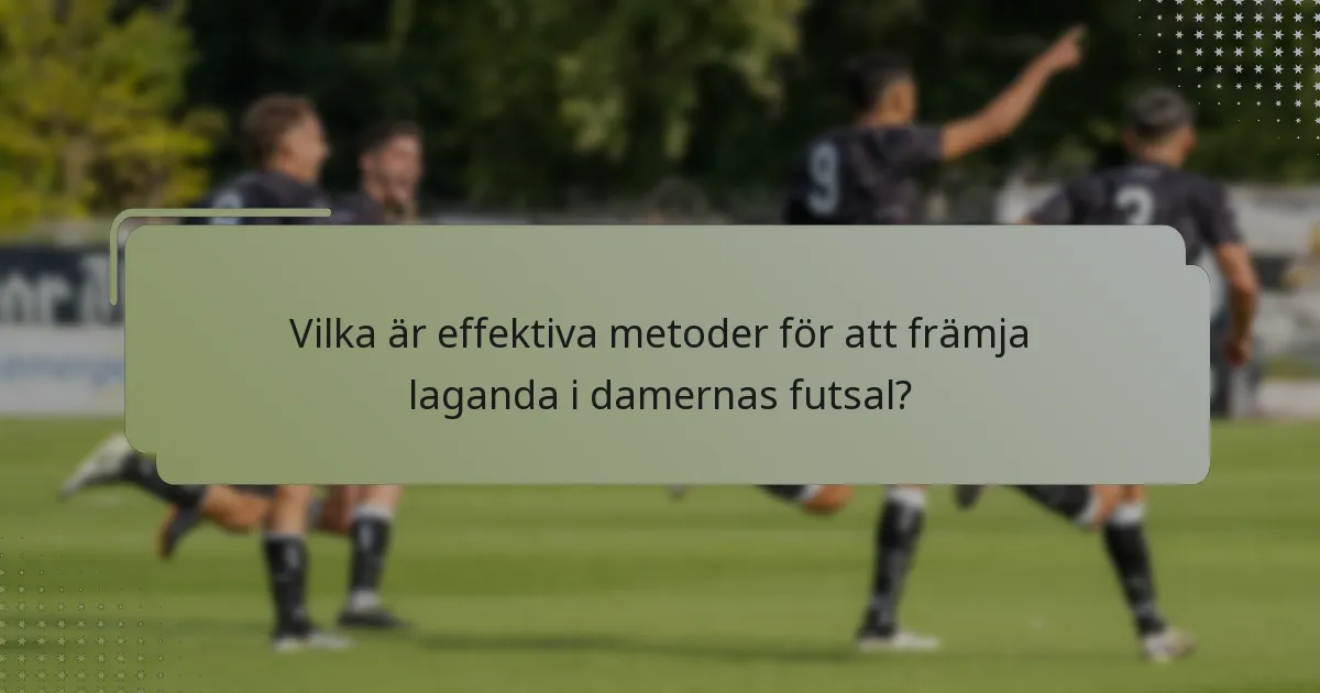 Vilka är effektiva metoder för att främja laganda i damernas futsal?