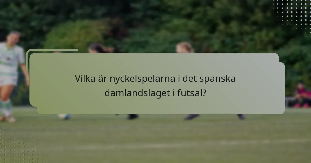 Vilka är nyckelspelarna i det spanska damlandslaget i futsal?