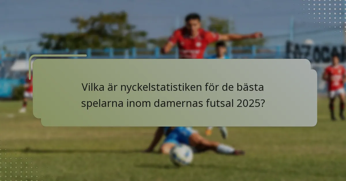 Vilka är nyckelstatistiken för de bästa spelarna inom damernas futsal 2025?