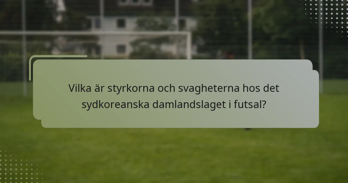 Vilka är styrkorna och svagheterna hos det sydkoreanska damlandslaget i futsal?