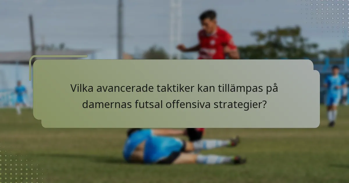 Vilka avancerade taktiker kan tillämpas på damernas futsal offensiva strategier?