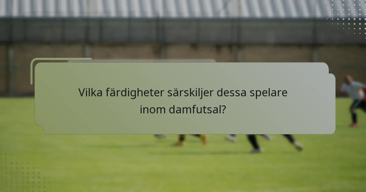 Vilka färdigheter särskiljer dessa spelare inom damfutsal?
