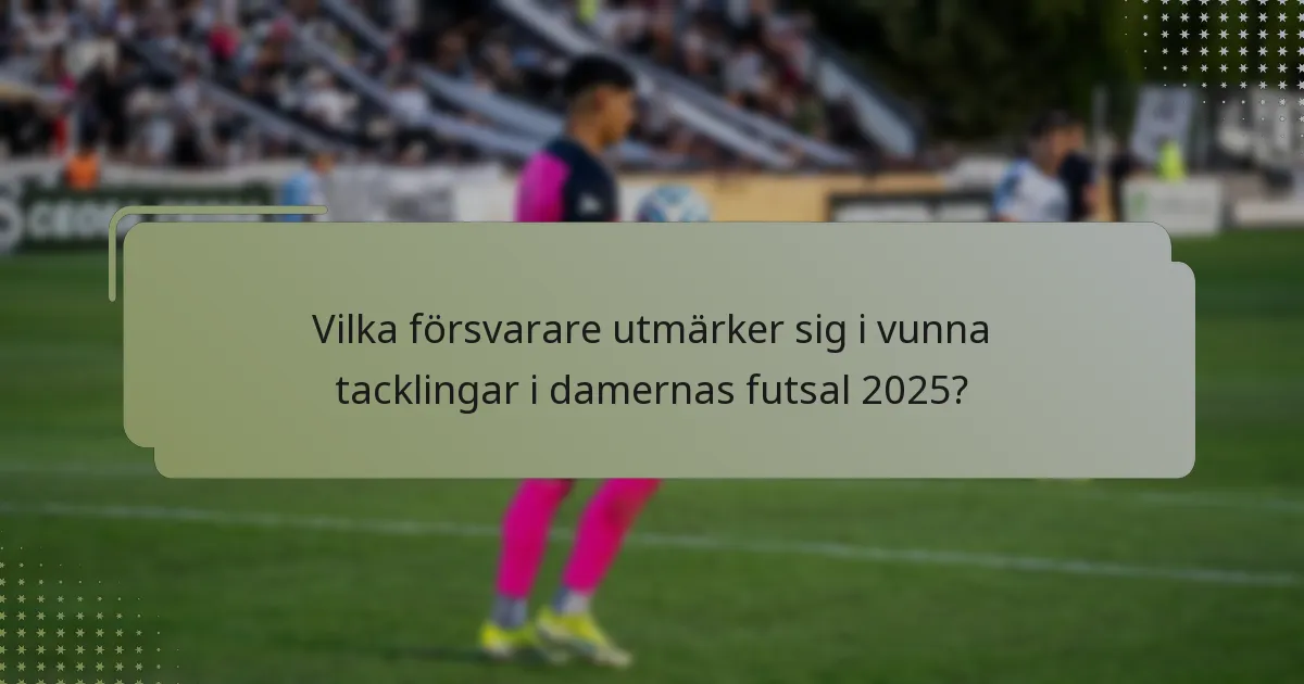 Vilka försvarare utmärker sig i vunna tacklingar i damernas futsal 2025?