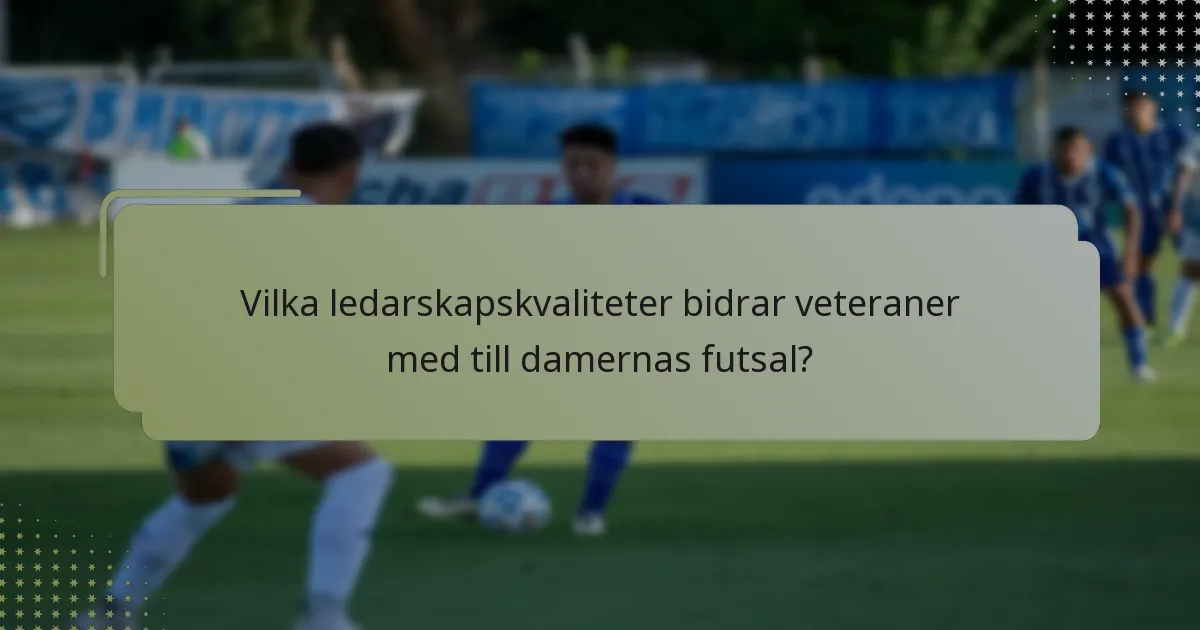 Vilka ledarskapskvaliteter bidrar veteraner med till damernas futsal?