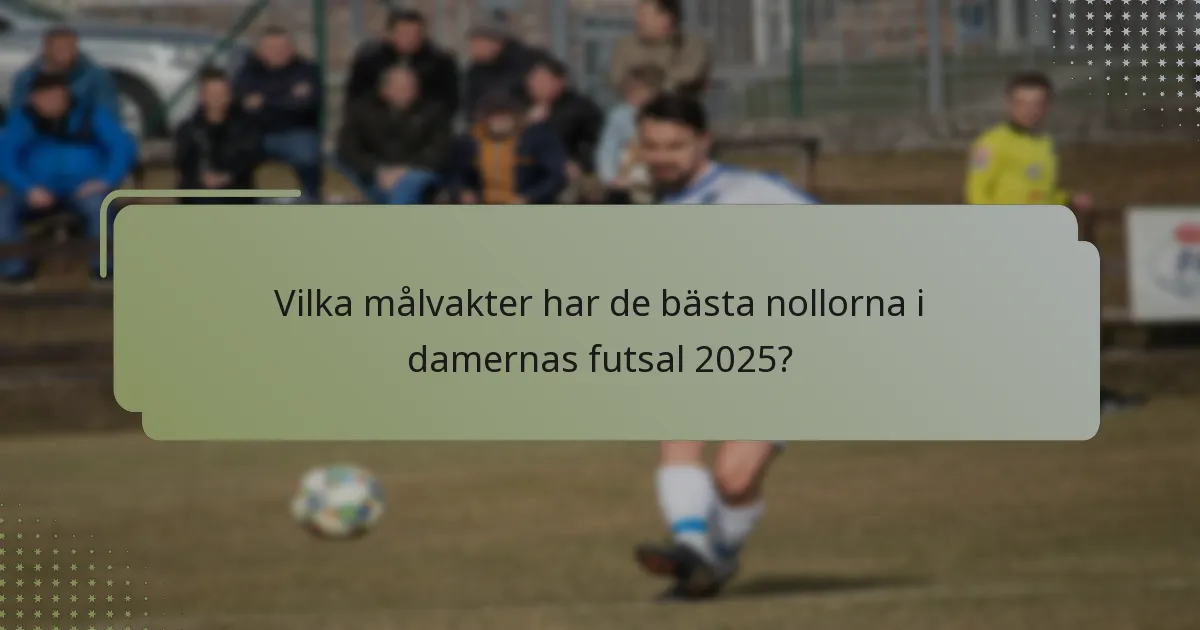 Vilka målvakter har de bästa nollorna i damernas futsal 2025?
