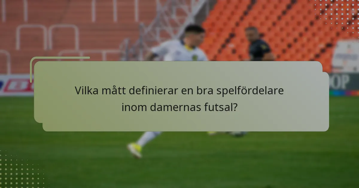 Vilka mått definierar en bra spelfördelare inom damernas futsal?